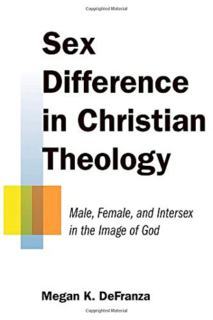 Sex Difference in Christian Theology- Male, Female, and Intersex in the Image of God, by Megan K DeFranza, 2015
